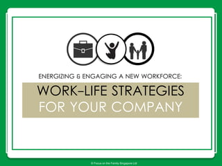 WORK-LIFE STRATEGIES
FOR YOUR COMPANY
© Focus on the Family Singapore Ltd
ENERGIZING & ENGAGING A NEW WORKFORCE:
 