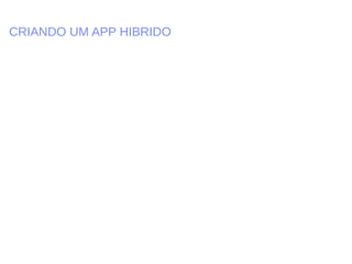 CRIANDO UM APP HIBRIDO
 