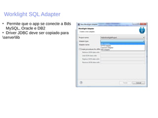 Worklight SQL Adapter
■
Permite que o app se conecte a Bds
MySQL, Oracle e DB2
■
Driver JDBC deve ser copiado para
serverlib
 