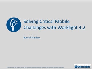 Solving Critical Mobile
                                        Challenges with Worklight 4.2
                                        Special Preview




© 2011 Worklight, Inc. All rights reserved. The information contained herein is the proprietary and confidential information of Worklight.
 