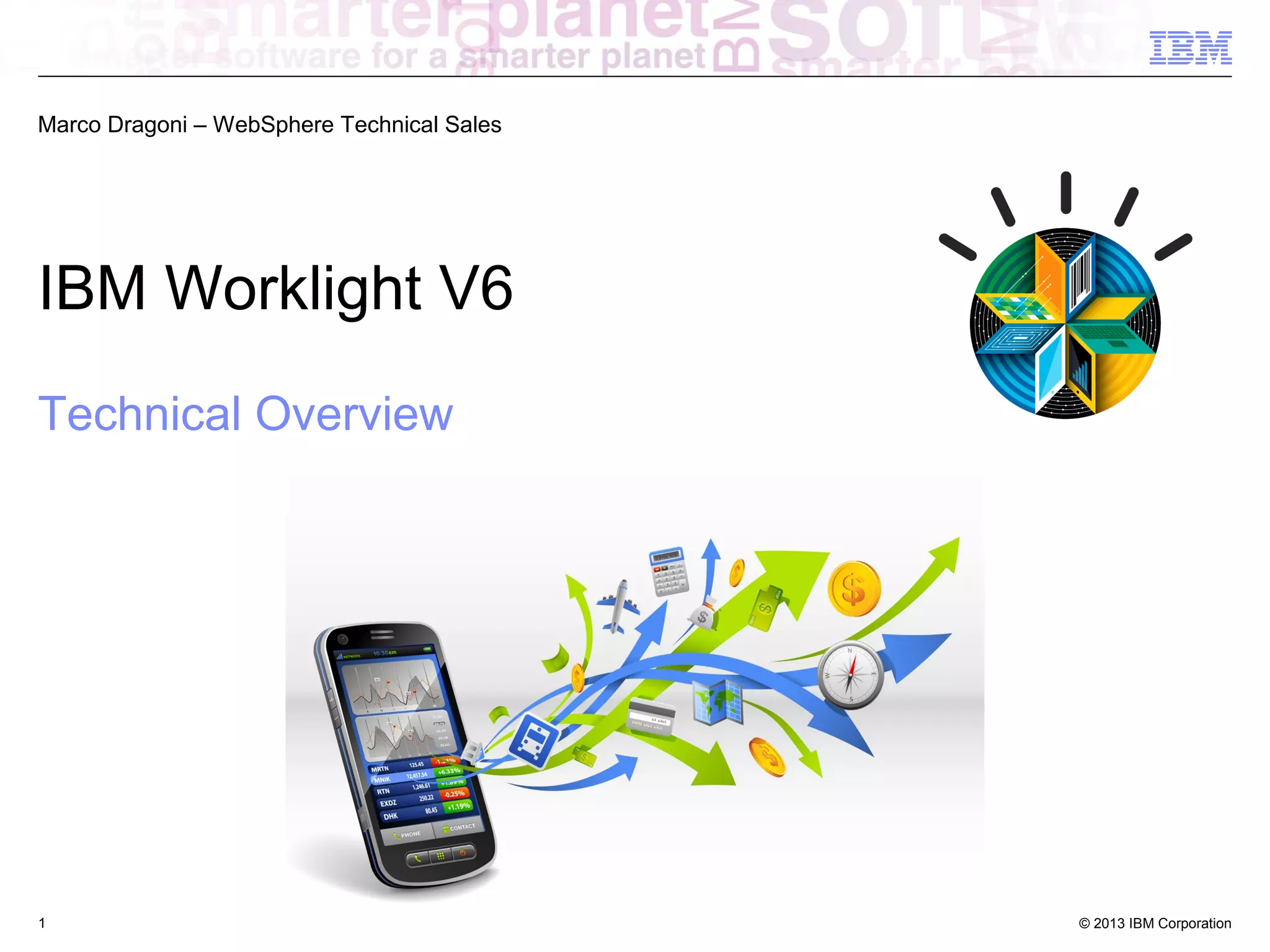 Marco Dragoni – WebSphere Technical Sales

IBM Worklight V6
Technical Overview

1

© 2013 IBM Corporation

 