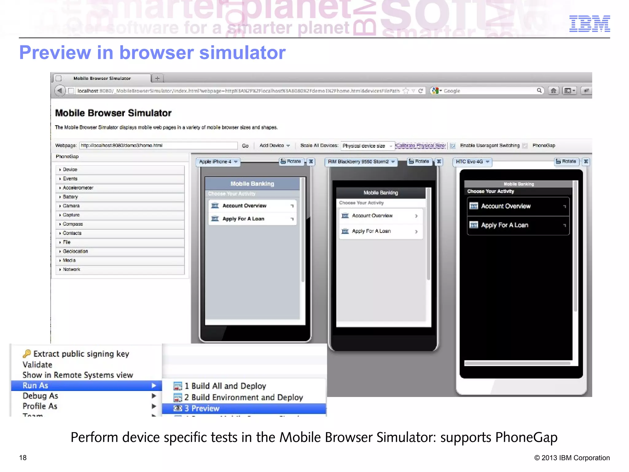 Preview in browser simulator

Perform device specific tests in the Mobile Browser Simulator: supports PhoneGap
18

© 2013 IBM Corporation

 