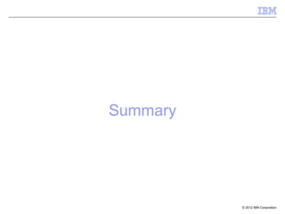 Summary




          © 2012 IBM Corporation
 