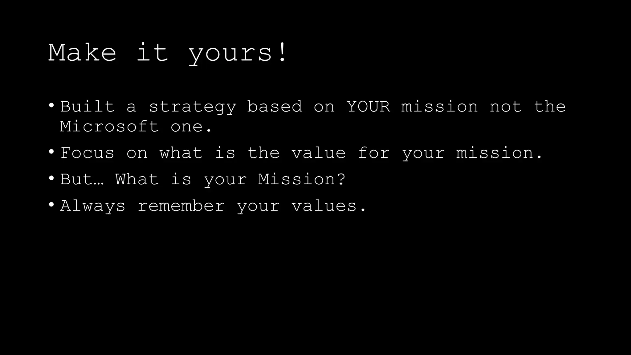 Make it yours!
• Built a strategy based on YOUR mission not the
Microsoft one.
• Focus on what is the value for your mission.
• But… What is your Mission?
• Always remember your values.
 