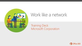 Training Deck
Microsoft Corporation
Work like a network
 