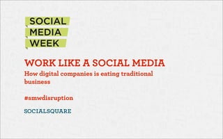 WORK LIKE A SOCIAL MEDIA
How digital companies is eating traditional
business
!

#smwdisruption

 