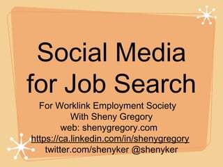 Social Media
for Job Search
For Worklink Employment Society
With Sheny Gregory
web: shenygregory.com
https://ca.linkedin.com/in/shenygregory
twitter.com/shenyker @shenyker
 