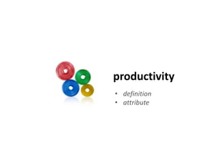 productivity 
• definition 
• attribute 
 