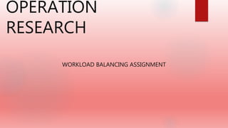 OPERATION
RESEARCH
WORKLOAD BALANCING ASSIGNMENT
 