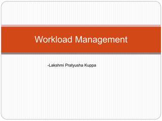 Workload Management
-Lakshmi Pratyusha Kuppa
 