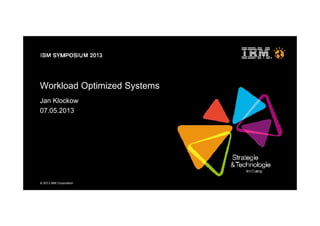 © 2013 IBM Corporation
Workload Optimized Systems
Jan Klockow
07.05.2013
 