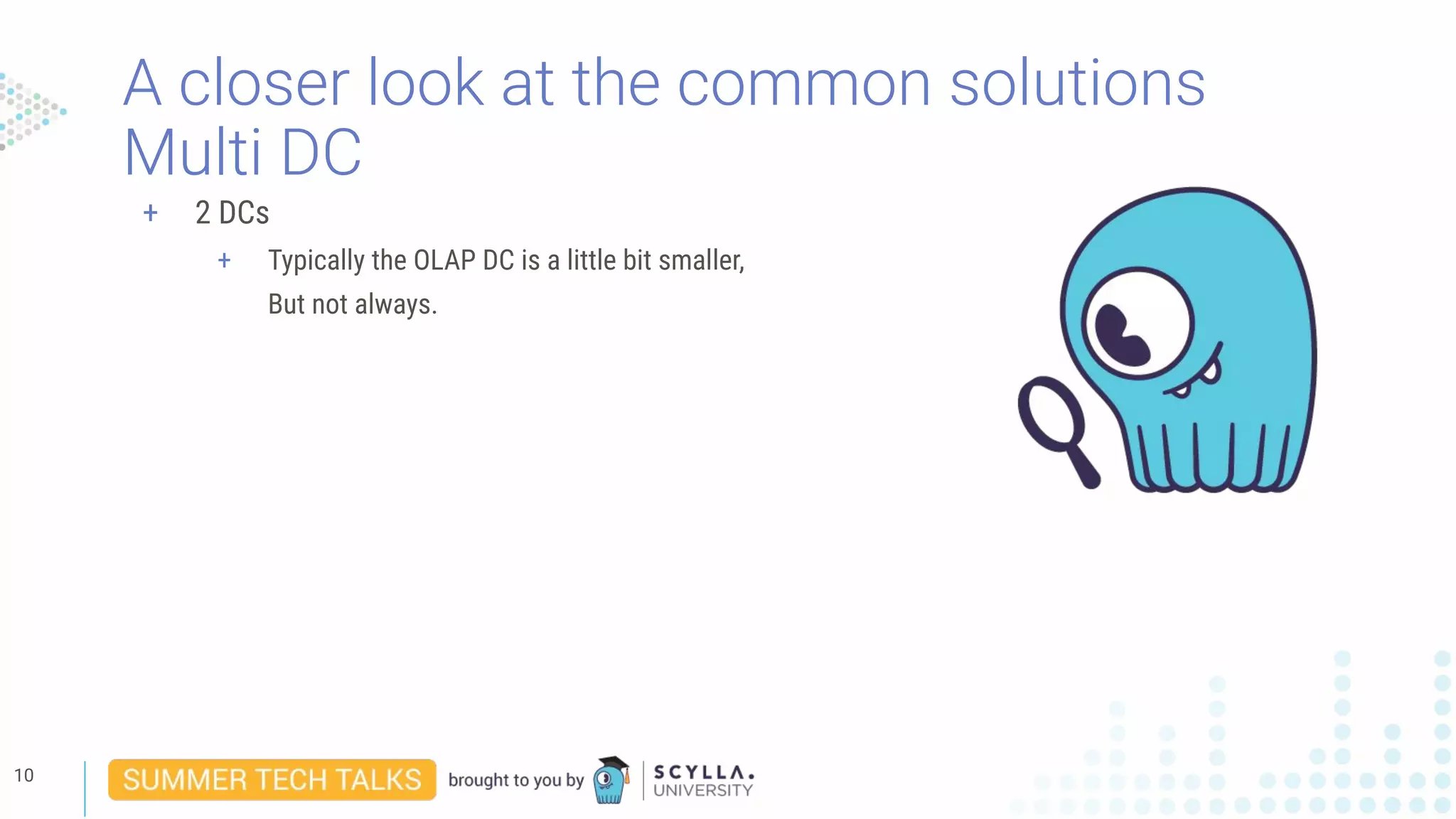 A closer look at the common solutions
Multi DC
10
+ 2 DCs
+ Typically the OLAP DC is a little bit smaller,
But not always.
 