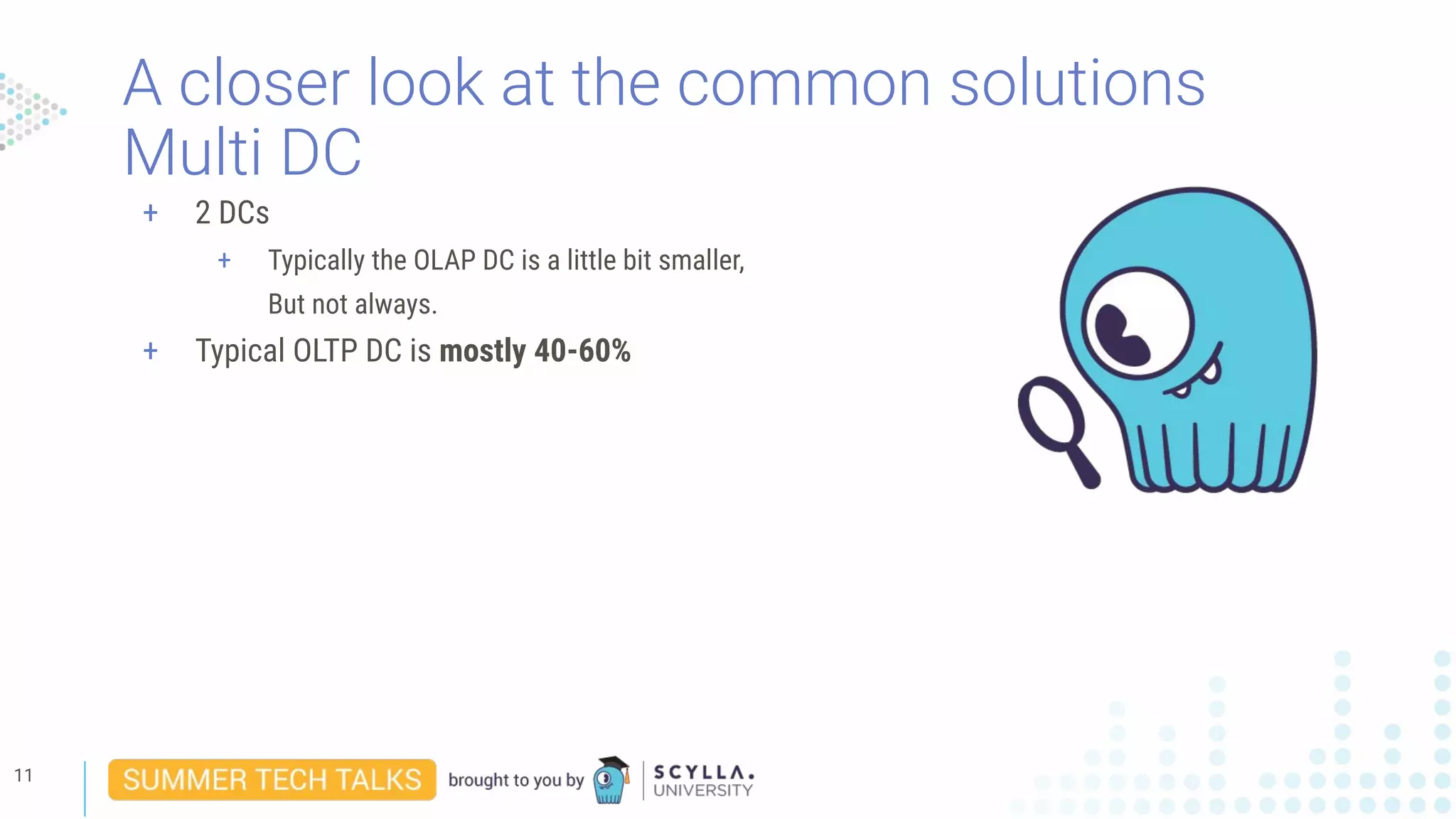 A closer look at the common solutions
Multi DC
11
+ 2 DCs
+ Typically the OLAP DC is a little bit smaller,
But not always.
+ Typical OLTP DC is mostly 40-60%
 