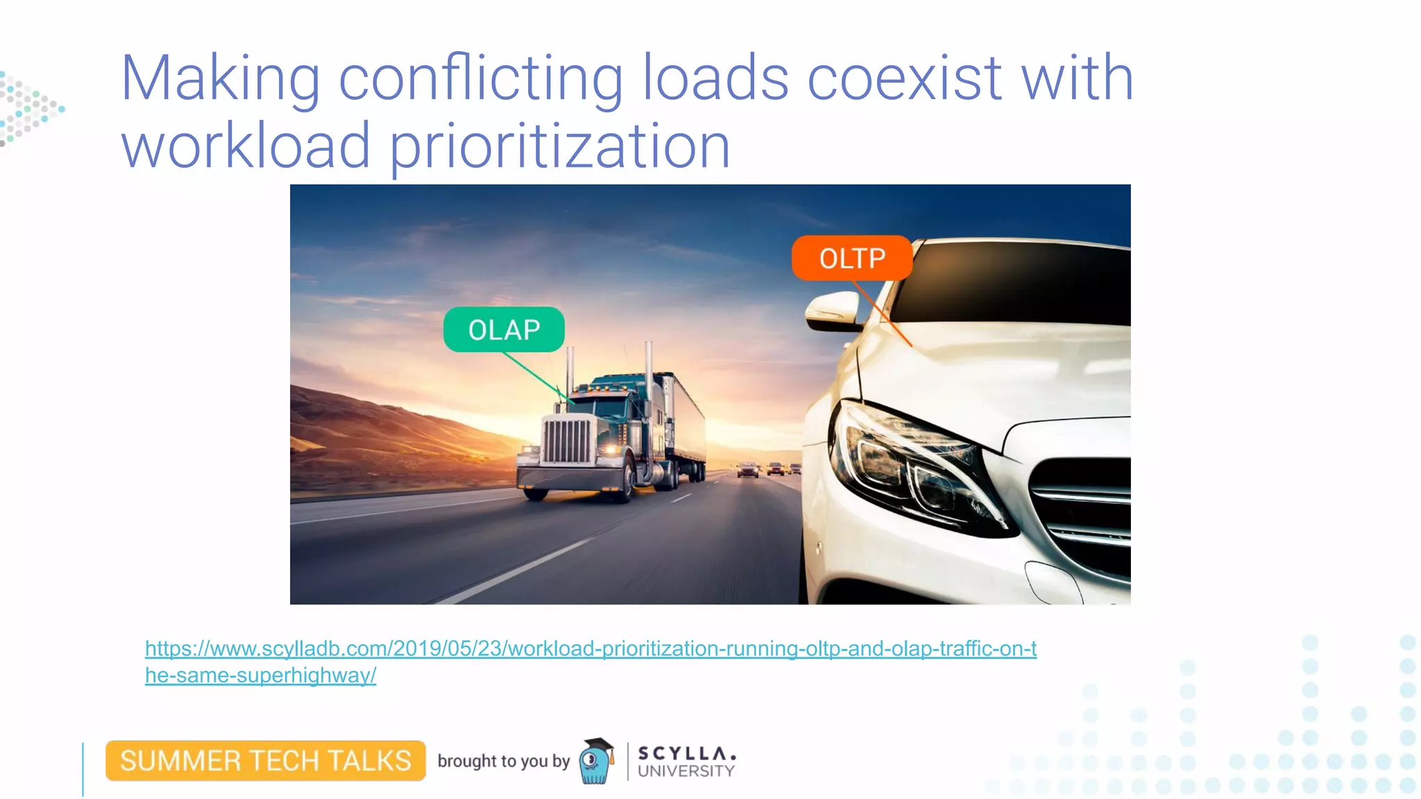 Making conﬂicting loads coexist with
workload prioritization
https://www.scylladb.com/2019/05/23/workload-prioritization-running-oltp-and-olap-traffic-on-t
he-same-superhighway/
 