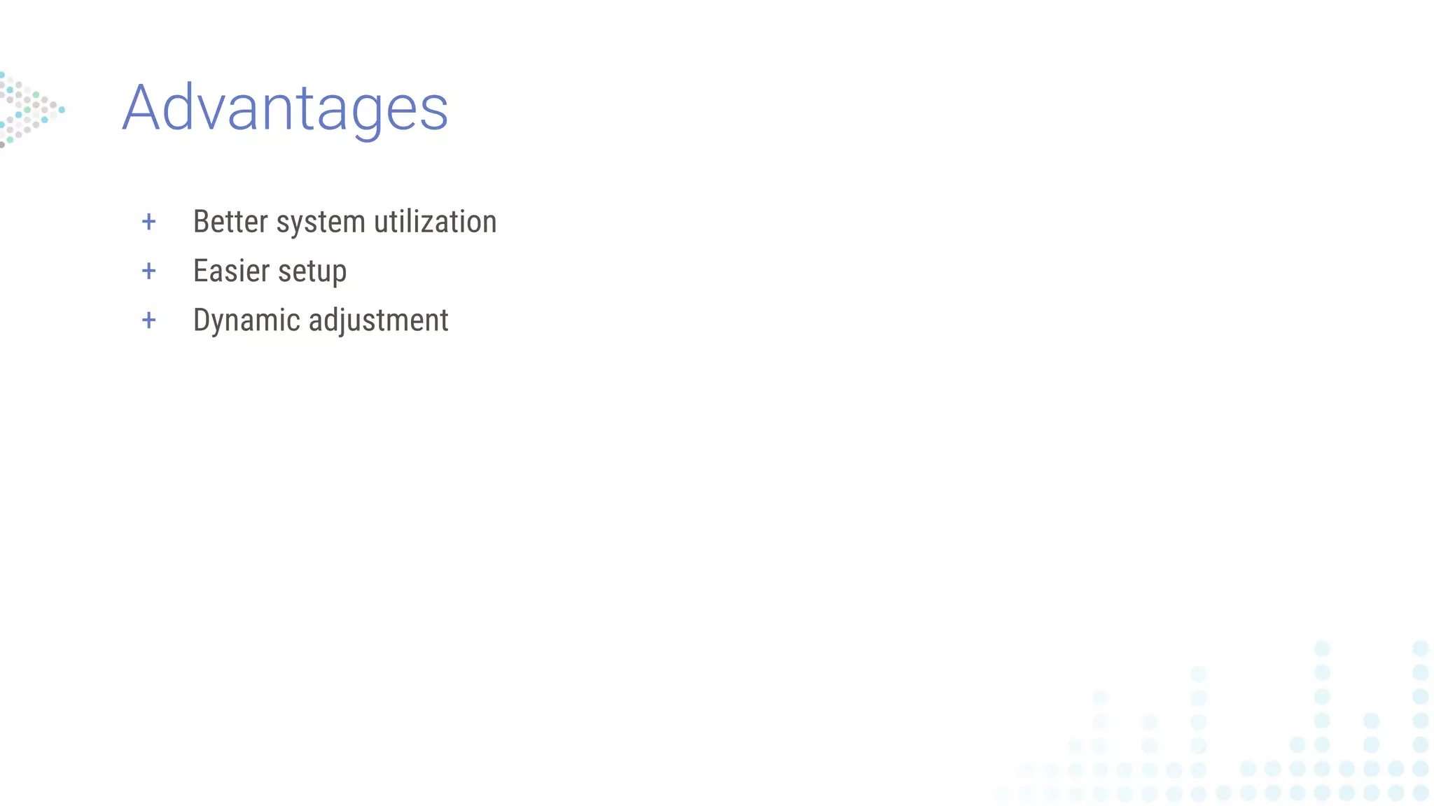 Advantages
+ Better system utilization
+ Easier setup
+ Dynamic adjustment
 