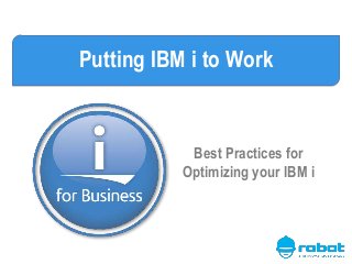 Putting IBM i to Work
Best Practices for
Optimizing your IBM i
 