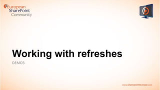 Working with refreshes
DEMO3

 