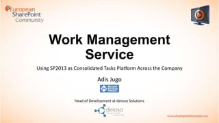 Work Management
Service
Using SP2013 as Consolidated Tasks Platform Across the Company

Adis Jugo

Head of Development at deroso Solutions

 