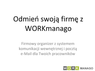 Odmień swoją firmę z WORKmanago Firmowy organizer z systemem komunikacji wewnętrznej i pocztą e-Mail dla Twoich pracowników 