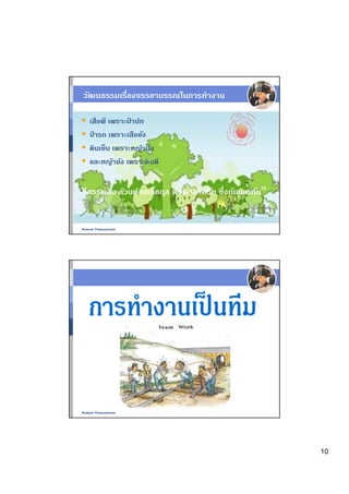 วัฒนธรรมเรืองจรรยาบรรณในการทํางาน

   เสือพี เพราะป่ าปก
   ป่ ารก เพราะเสือยัง
   ดินเย็น เพราะหญ้าบัง
   และหญ้ายัง เพราะดินดี


“สรรพสิง ล้วนต้องเกือก ูล พึงพาอาศรัย ซึงกันและกัน”


Nukool Thanuanram




Nukool Thanuanram




                                                      10
 