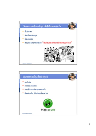 วัฒนธรรมเรืองขวัญกําลังใจในครอบครัว
   ทีปรึกษา
   พ่อปกครองล ูก
   พีด ูแลน้อง
   สองหัวดีกว่าหัวเดียว “เหมือนกระเทียม หัวเดียวมันจะลีบ”




Nukool Thanuanram




วัฒนธรรมเรืองสิงแวดล้อม
   ตาวิเศษ
   การจัดการขยะ
   การทิงสารพิษลงแหล่งนํา
   คิดก่อนทิง เก็บก่อนข้ามผ่าน




Nukool Thanuanram




                                                            9
 