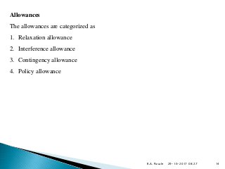 29-10-2017 08:27
Allowances
The allowances are categorized as
1. Relaxation allowance
2. Interference allowance
3. Contingency allowance
4. Policy allowance
R.A. Pasale 14
 