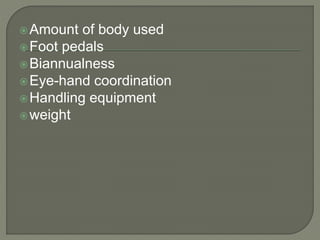 Amount of body used
Foot pedals
Biannualness
Eye-hand coordination
Handling equipment
weight
 