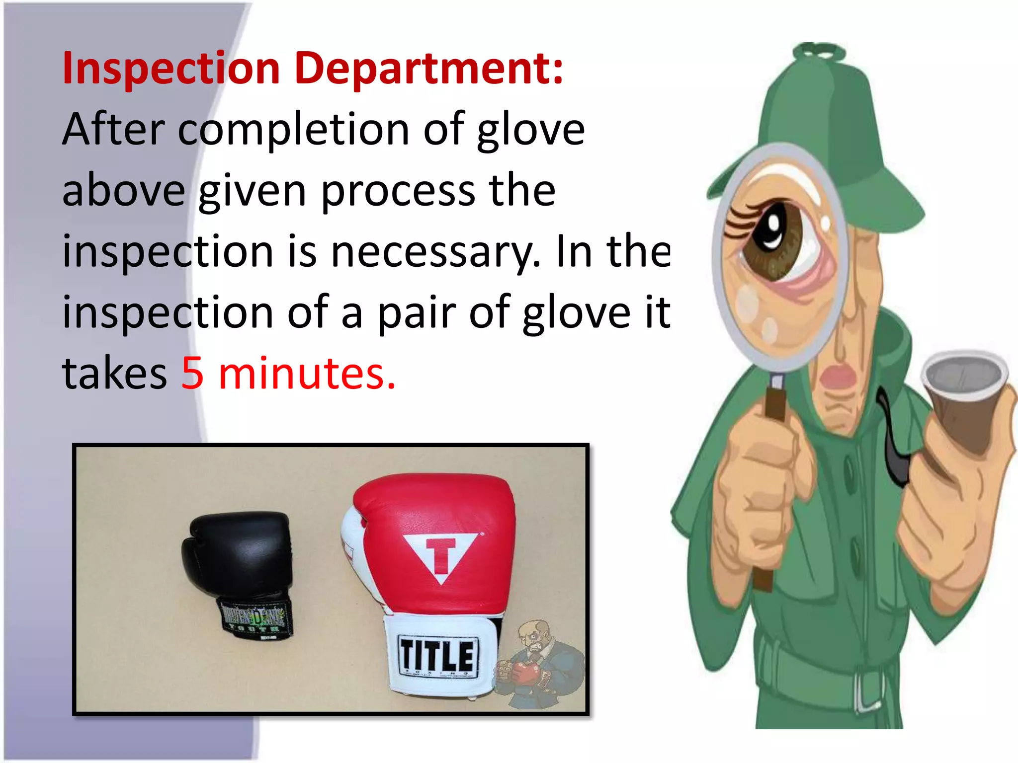 Inspection Department:
After completion of glove
above given process the
inspection is necessary. In the
inspection of a pair of glove it
takes 5 minutes.
 