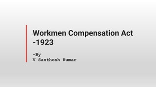 Workmen Compensation Act
-1923
-By
V Santhosh Kumar
 