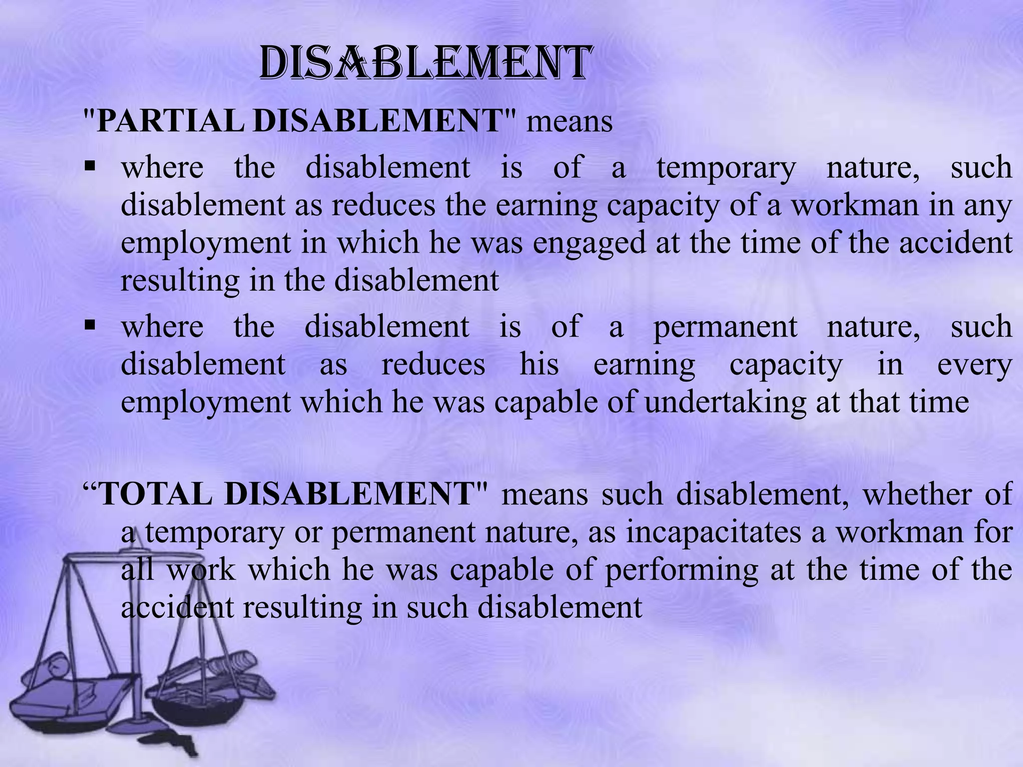 DISABLEMENT " PARTIAL DISABLEMENT " means where the disablement is of a temporary nature, such disablement as reduces the earning capacity of a workman in any employment in which he was engaged at the time of the accident resulting in the disablement where the disablement is of a permanent nature, such disablement as reduces his earning capacity in every employment which he was capable of undertaking at that time  “ TOTAL DISABLEMENT " means such disablement, whether of a temporary or permanent nature, as incapacitates a workman for all work which he was capable of performing at the time of the accident resulting in such disablement  