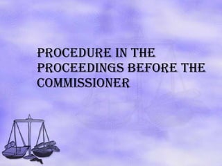 Procedure in the proceedings before the commissioner 