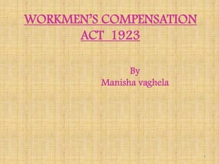 WORKMEN’S COMPENSATION
      ACT 1923

               By
         Manisha vaghela




                           1
 