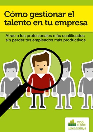 Cómo gestionar el
talento en tu empresa
Atrae a los profesionales más cualificados
sin perder tus empleados más productivos
 
