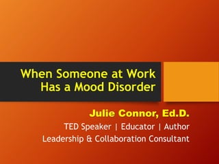 When Someone at Work
Has a Mood Disorder
Julie Connor, Ed.D.
TED Speaker | Educator | Author
Leadership & Collaboration Consultant
 