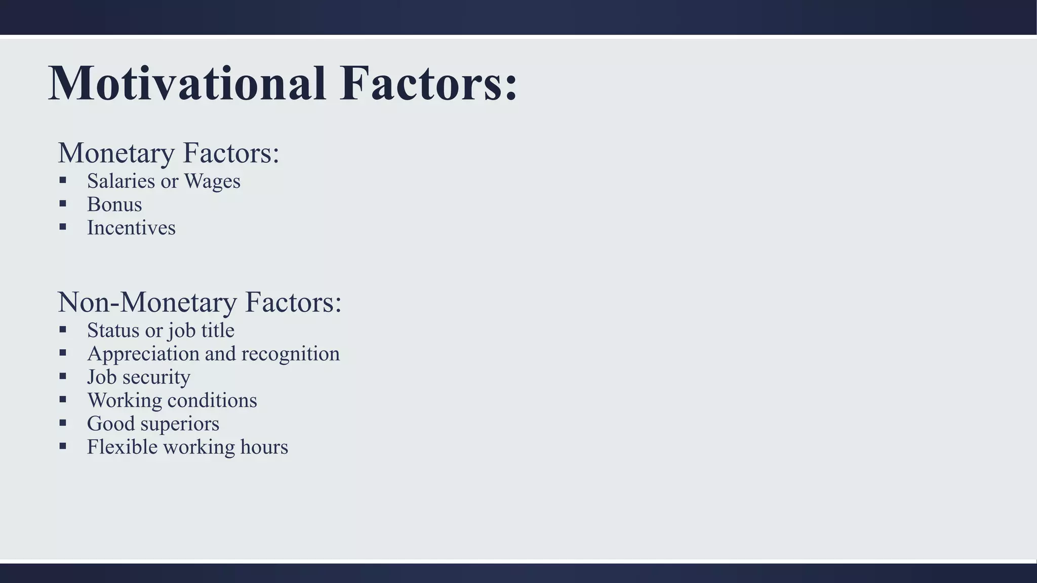 Motivational Factors:
Monetary Factors:
 Salaries or Wages
 Bonus
 Incentives
Non-Monetary Factors:
 Status or job title
 Appreciation and recognition
 Job security
 Working conditions
 Good superiors
 Flexible working hours
 