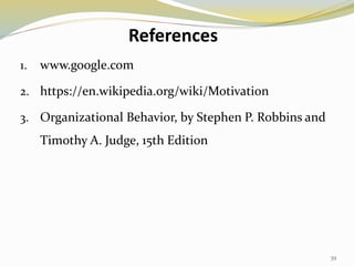 References
1. www.google.com
2. https://en.wikipedia.org/wiki/Motivation
3. Organizational Behavior, by Stephen P. Robbins and
Timothy A. Judge, 15th Edition
39
 