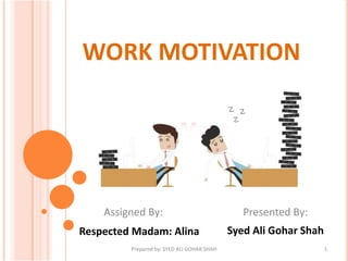 WORK MOTIVATION
Assigned By: Presented By:
Respected Madam: Alina Syed Ali Gohar Shah
1Prepared by: SYED ALI GOHAR SHAH
 