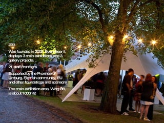 Z33 Was founded in 2002. Every year it displays 3 main exhibitions and 3 gallery projects. 21 staff members Supported by the Province of Limburg, Flemish community, EU and other foundations and sponsors The main exhibition area, Wing ‘58, is about 1000m2 