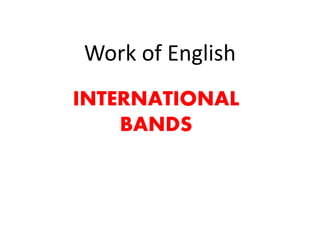 Work of English
INTERNATIONAL
BANDS
 
