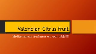 Valencian Citrus fruit
Mediterranean freshness on your table!!!!
 