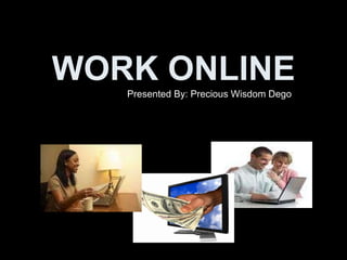 WORK ONLINE Presented By: Precious Wisdom Dego 