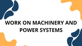 WORK ON MACHINERY AND
POWER SYSTEMS
 