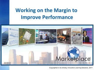 Working on the Margin to
Improve Performance
21 March 2017Copyrighted in its entirety, Innovative Learning Solutions,
 
