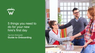 5 things you need to
do for your new
hire's first day
Tips from Workopolis’
Guide to Onboarding
 