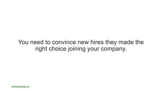 You need to convince new hires they made the
right choice joining your company.
 