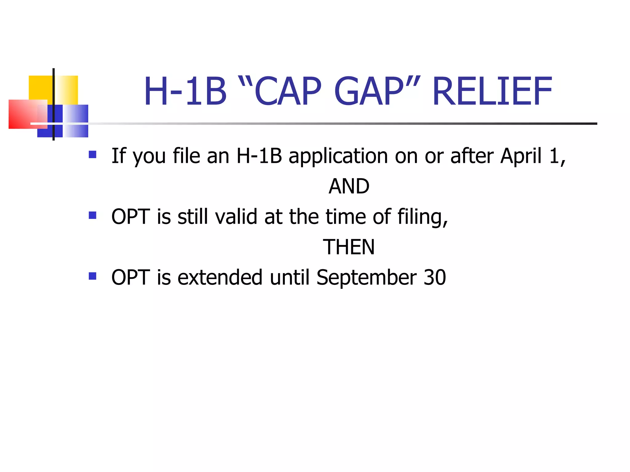 H-1B “CAP GAP” RELIEF If you file an H-1B application on or after April 1,  AND OPT is still valid at the time of filing, THEN OPT is extended until September 30 