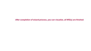 After completion of wizard process, you can visualize, all WO(s) are finished.
 