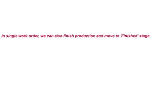 In single work order, we can also finish production and move to 'Finished' stage.
 