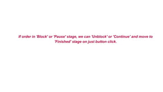 If order in 'Block' or 'Pause' stage, we can 'Unblock' or 'Continue' and move to
'Finished' stage on just button click.
 