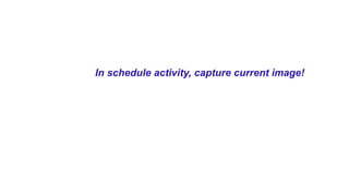 In schedule activity, capture current image!
 